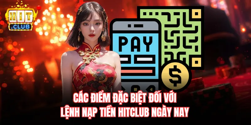 Các điểm đặc biệt đối với lệnh nạp tiền Hitclub ngày nay