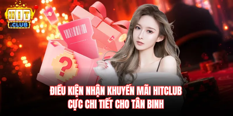 Điều kiện nhận khuyến mãi Hitclub cực chi tiết cho tân binh