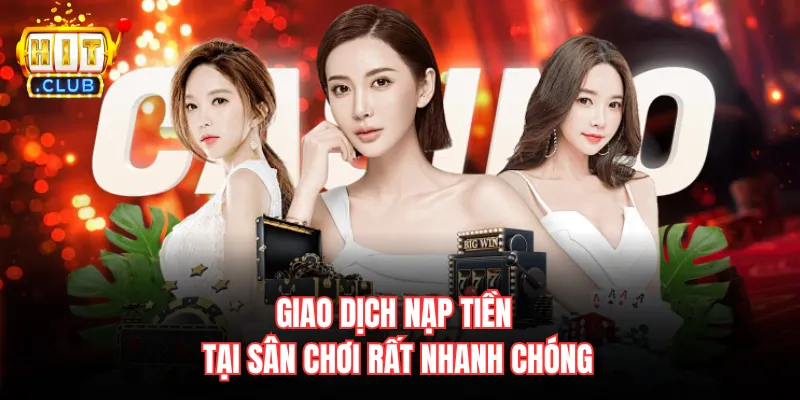 Giao dịch nạp tiền tại sân chơi rất nhanh chóng