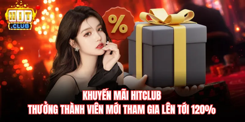 Khuyến mãi Hitclub thưởng thành viên mới tham gia lên tới 120%