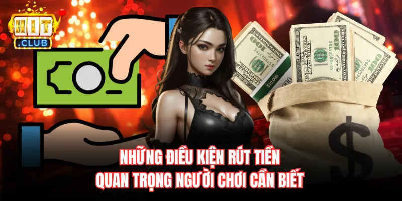 Những điều kiện rút tiền quan trọng người chơi cần biết