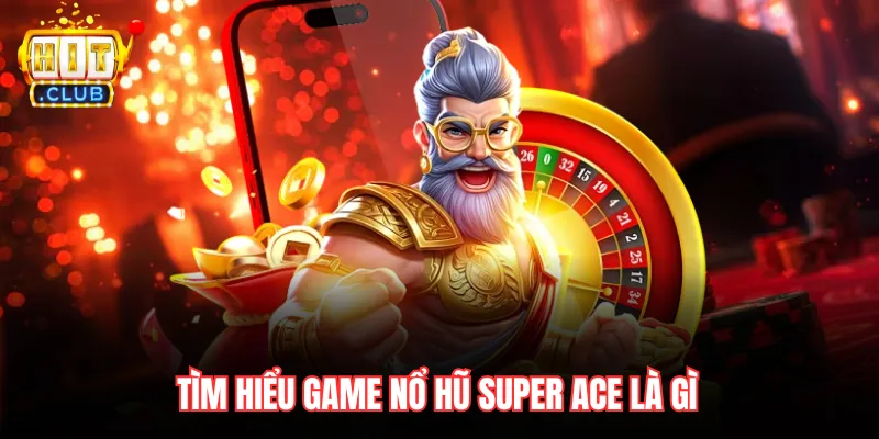Tìm hiểu game nổ hũ Super ACE là gì